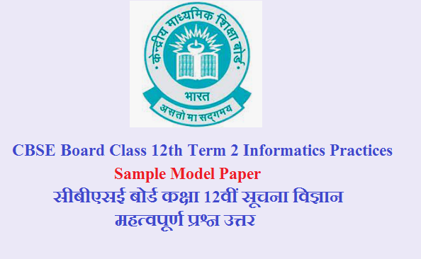 CBSE Board Class 12th Term 2 Informatics Practices Sample Model Paper 2025 | सीबीएसई बोर्ड कक्षा 12वीं सूचना विज्ञान महत्वपूर्ण प्रश्न उत्तर 2025 